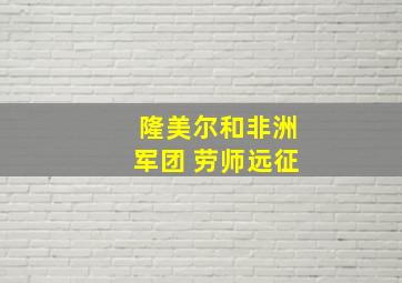 隆美尔和非洲军团 劳师远征